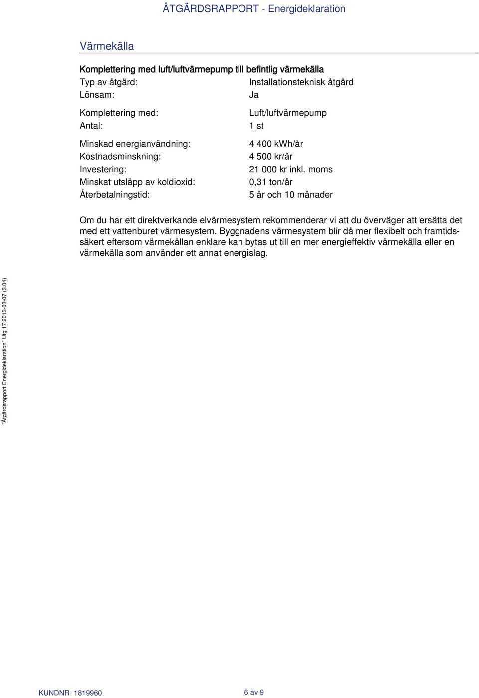 moms 0,31 ton/år 5 år och 10 månader Om du har ett direktverkande elvärmesystem rekommenderar vi att du överväger att ersätta det med ett vattenburet värmesystem.