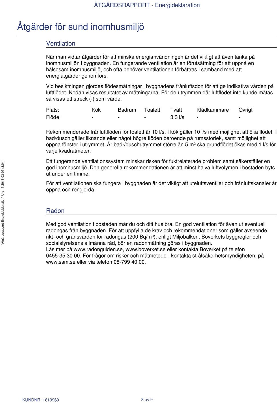 Vid besiktningen gjordes flödesmätningar i byggnadens frånluftsdon för att ge indikativa värden på luftflödet. Nedan visas resultatet av mätningarna.