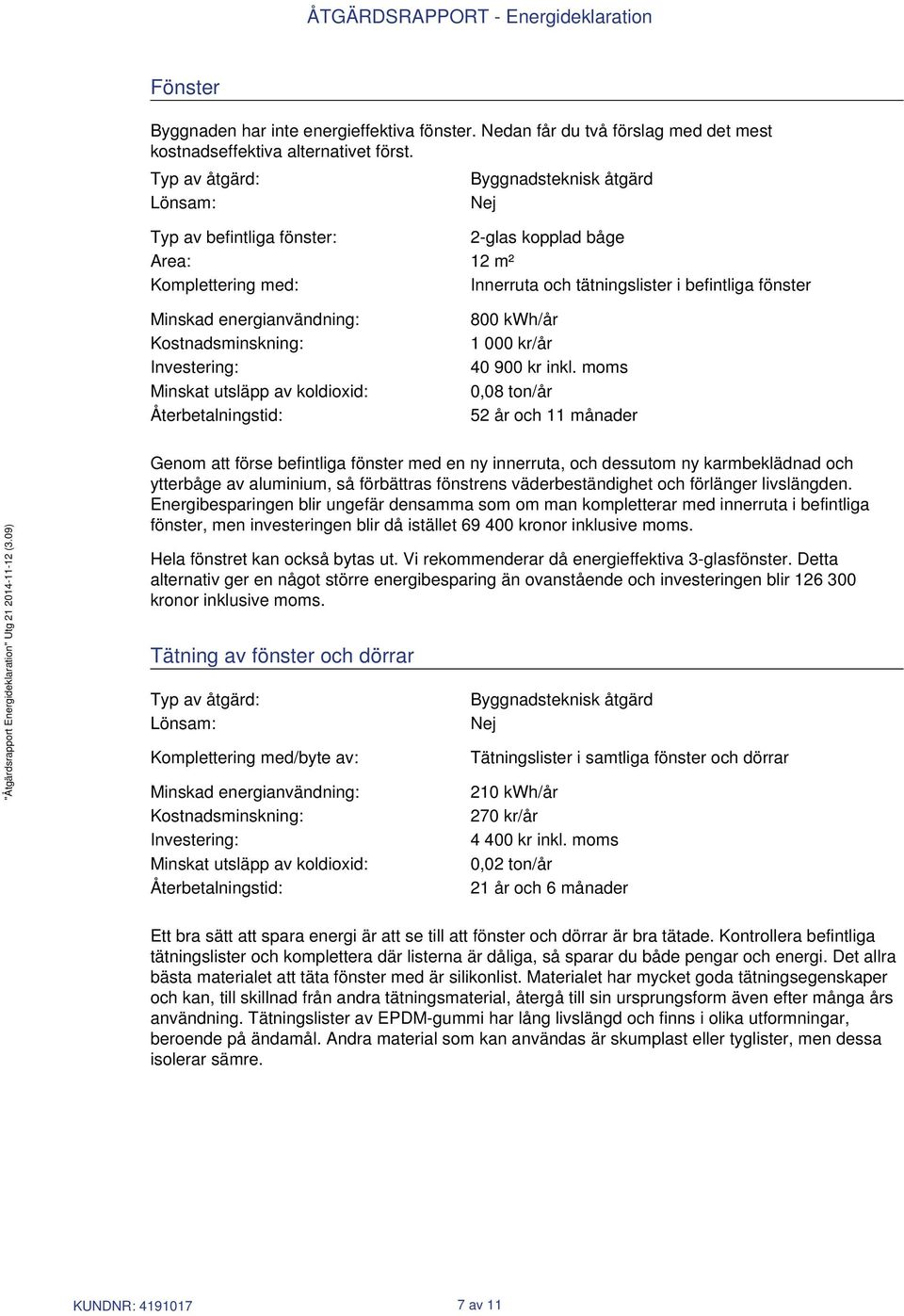 energianvändning: Kostnadsminskning: Investering: Minskat utsläpp av koldioxid: Återbetalningstid: 800 kwh/år 1 000 kr/år 40 900 kr inkl.