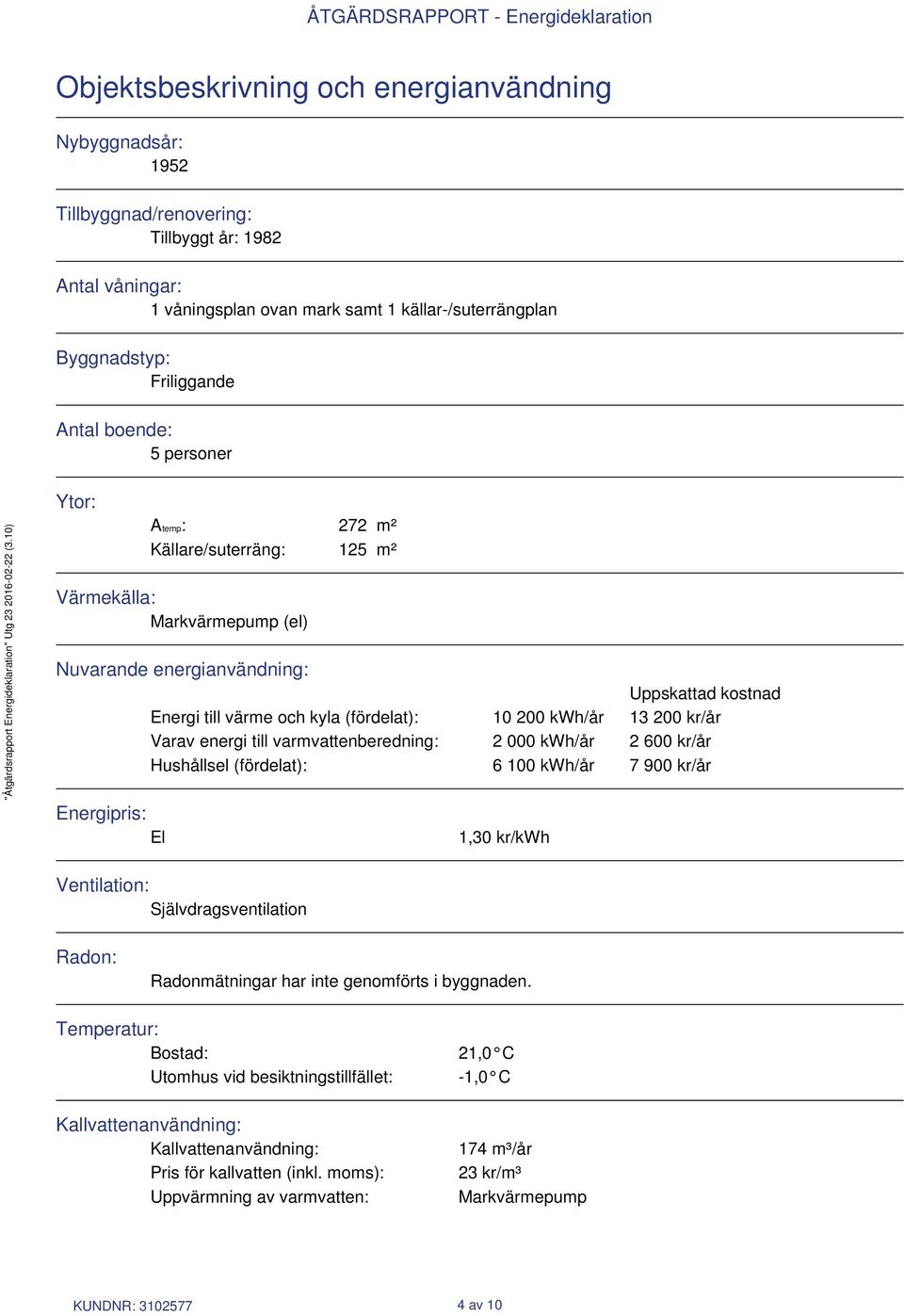 kwh/år 13 200 kr/år Varav energi till varmvattenberedning: 2 000 kwh/år 2 600 kr/år Hushållsel (fördelat): 6 100 kwh/år 7 900 kr/år Energipris: El 1,30 kr/kwh Ventilation: Självdragsventilation