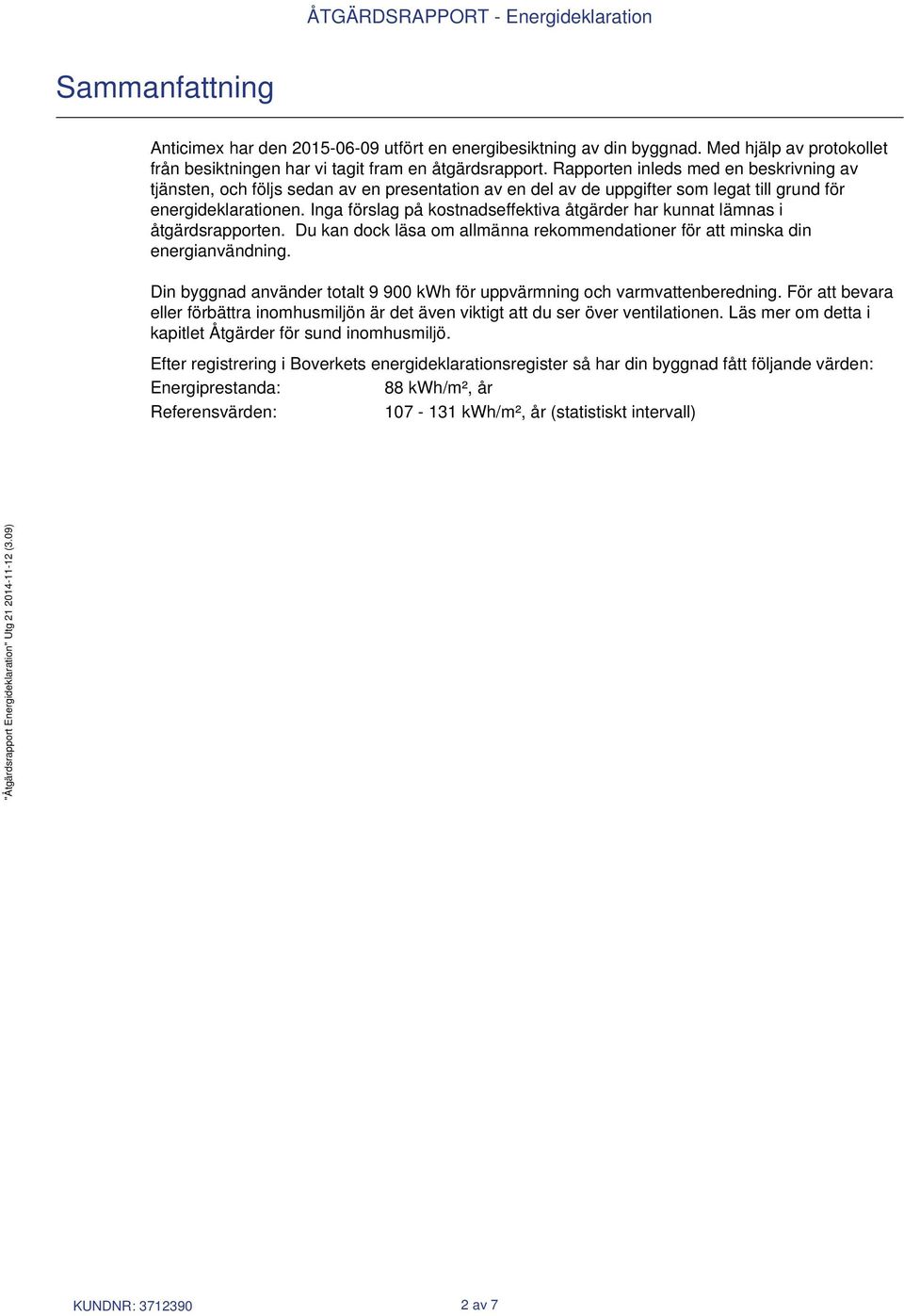 Inga förslag på kostnadseffektiva åtgärder har kunnat lämnas i åtgärdsrapporten. Du kan dock läsa om allmänna rekommendationer för att minska din energianvändning.