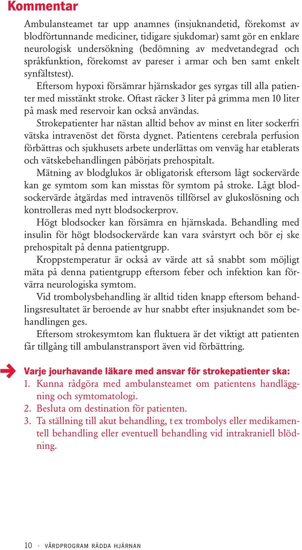 Oftast räcker 3 liter på grimma men 10 liter på mask med reservoir kan också användas. Strokepatienter har nästan alltid behov av minst en liter sockerfri vätska intravenöst det första dygnet.