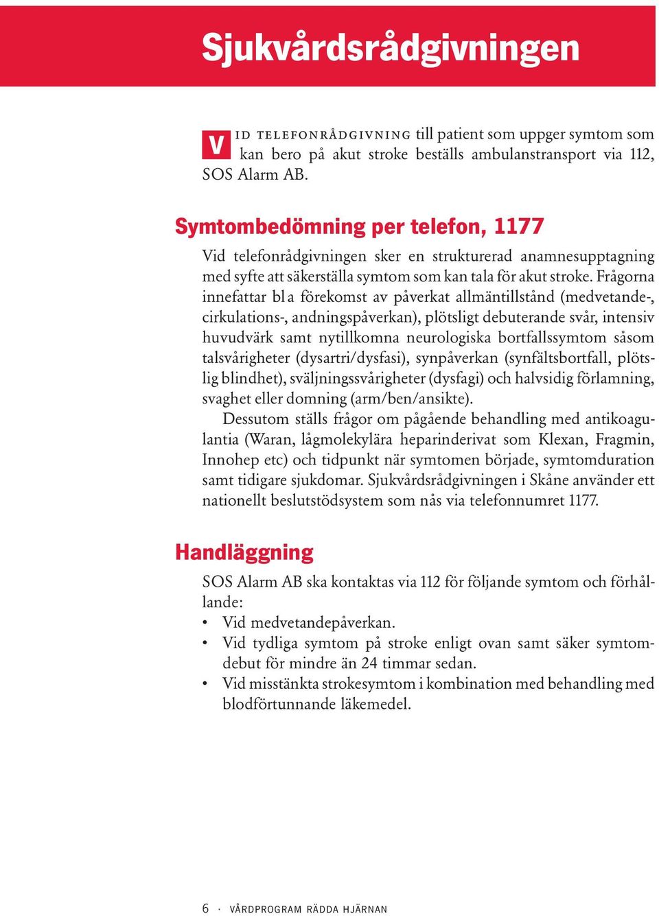 Frågorna innefattar bl a förekomst av påverkat allmäntillstånd (medvetande-, cirkulations-, andningspåverkan), plötsligt debuterande svår, intensiv huvudvärk samt nytillkomna neurologiska