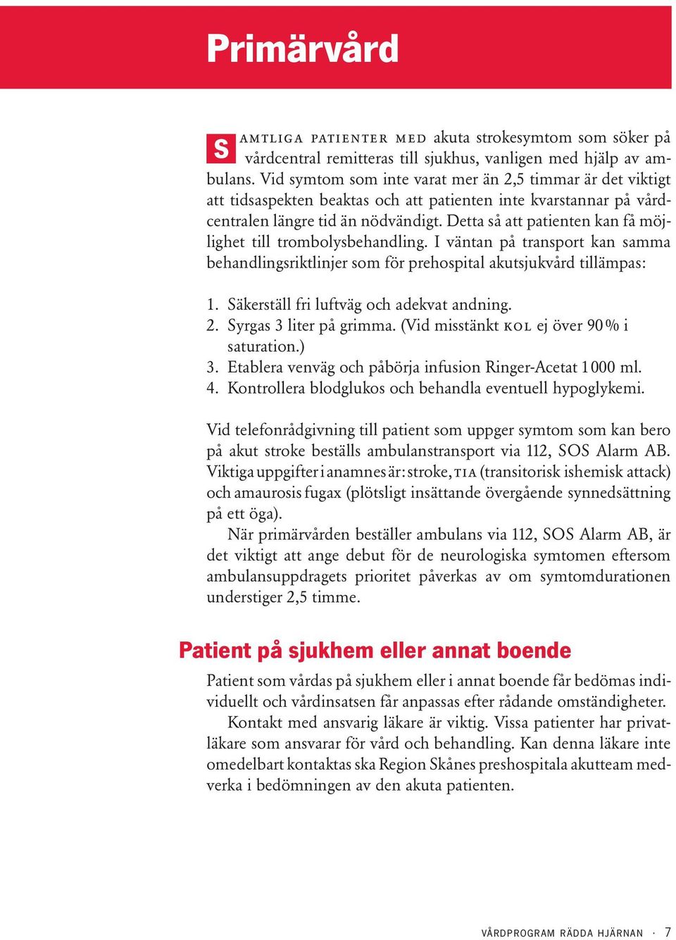 Detta så att patienten kan få möjlighet till trombolysbehandling. I väntan på transport kan samma behandlingsriktlinjer som för prehospital akutsjukvård tillämpas: 1.