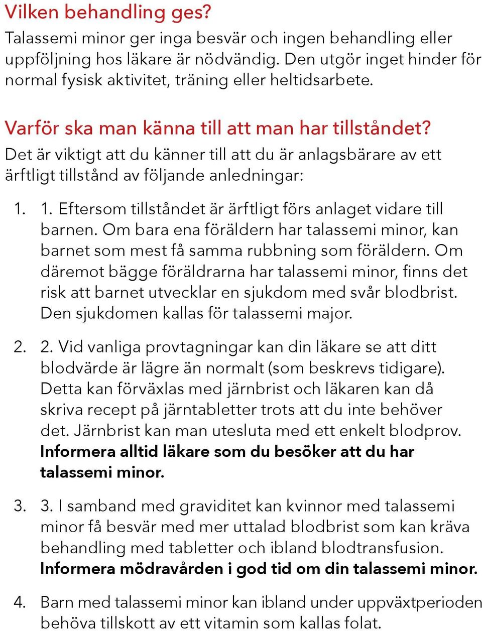 1. Eftersom tillståndet är ärftligt förs anlaget vidare till barnen. Om bara ena föräldern har talassemi minor, kan barnet som mest få samma rubbning som föräldern.