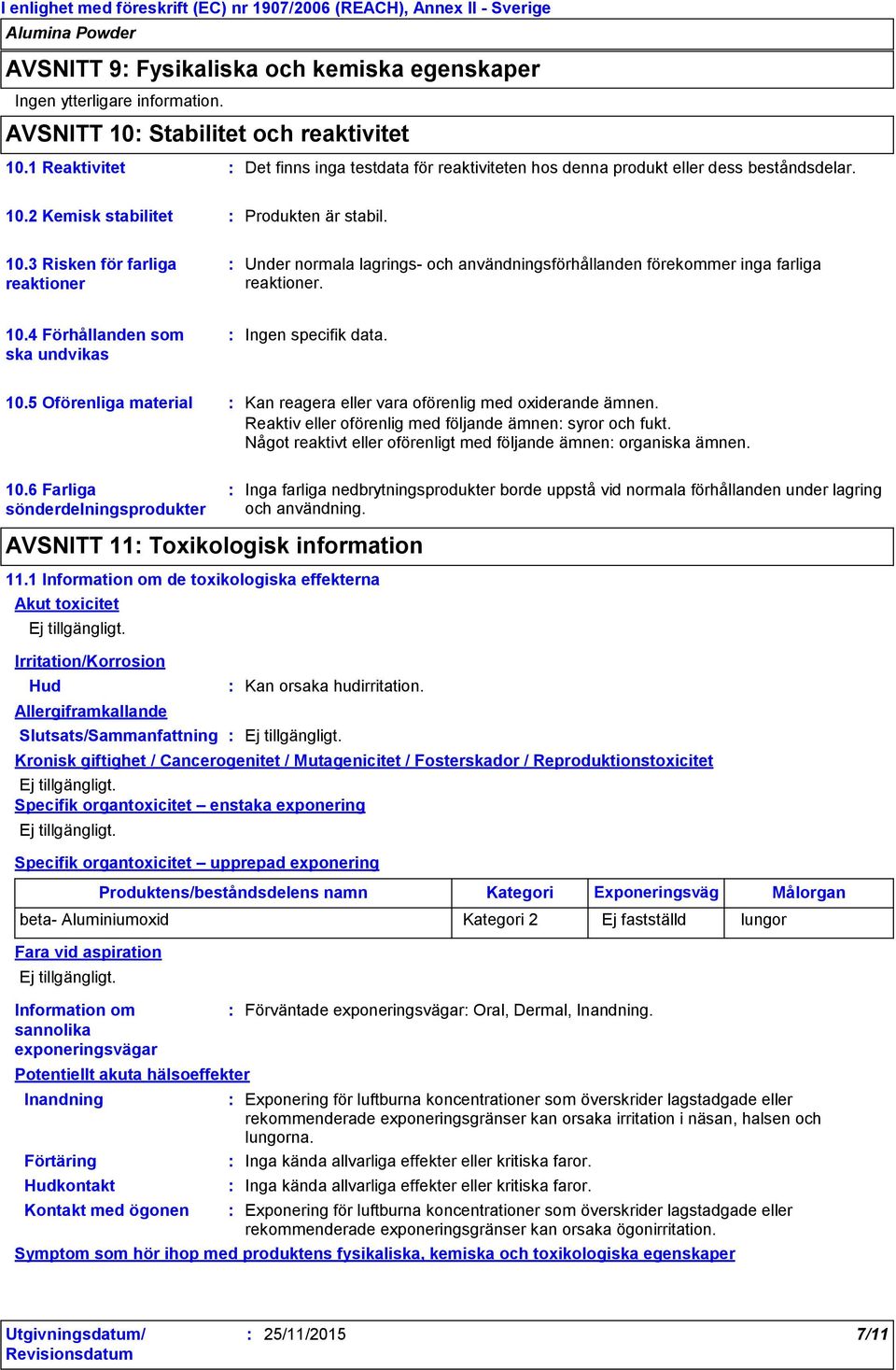 2 Kemisk stabilitet Produkten är stabil. 10.3 Risken för farliga reaktioner Under normala lagrings- och användningsförhållanden förekommer inga farliga reaktioner. 10.4 Förhållanden som ska undvikas Ingen specifik data.