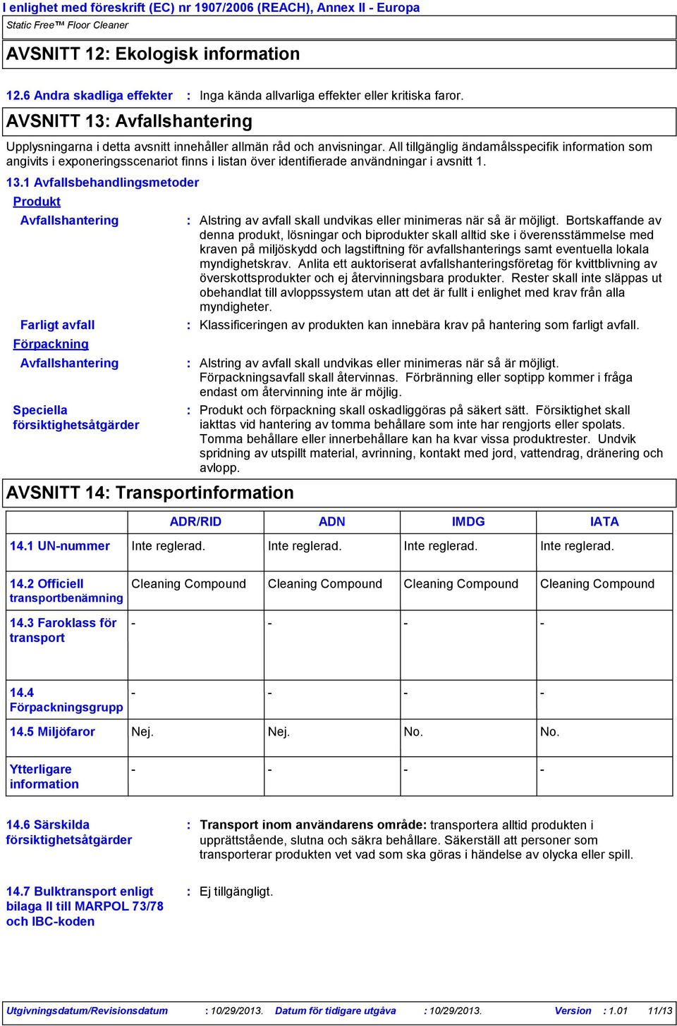 All tillgänglig ändamålsspecifik information som angivits i exponeringsscenariot finns i listan över identifierade användningar i avsnitt 1. 13.