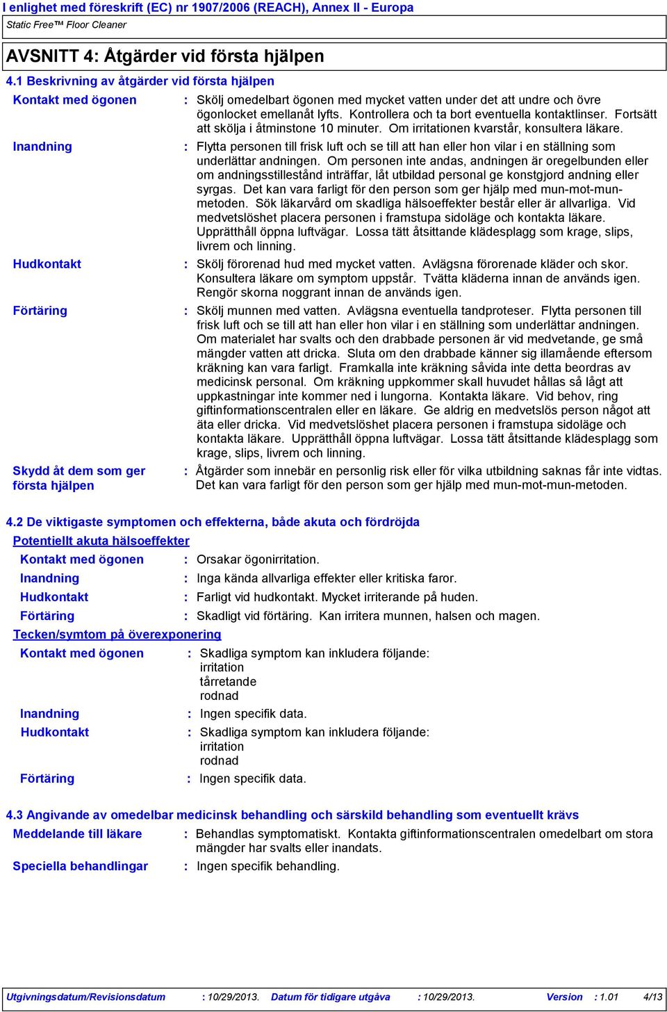 övre ögonlocket emellanåt lyfts. Kontrollera och ta bort eventuella kontaktlinser. Fortsätt att skölja i åtminstone 10 minuter. Om irritationen kvarstår, konsultera läkare.