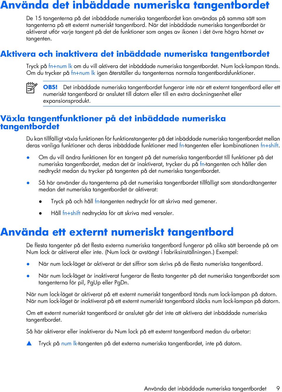 Aktivera och inaktivera det inbäddade numeriska tangentbordet Tryck på fn+num lk om du vill aktivera det inbäddade numeriska tangentbordet. Num lock-lampan tänds.