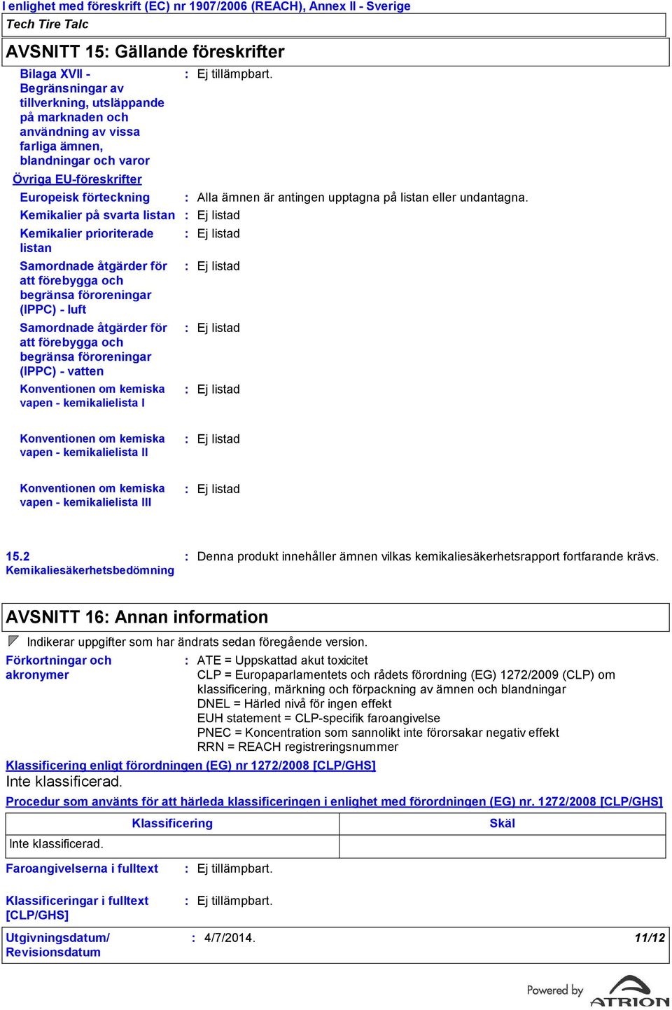 begränsa föroreningar (IPPC) luft Samordnade åtgärder för att förebygga och begränsa föroreningar (IPPC) vatten Konventionen om kemiska vapen kemikalielista I Alla ämnen är antingen upptagna på