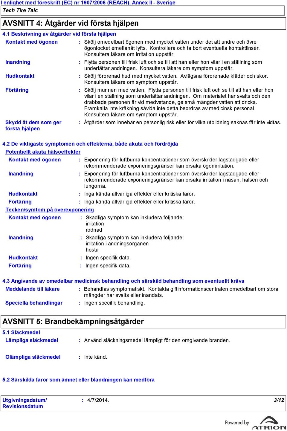 övre ögonlocket emellanåt lyfts. Kontrollera och ta bort eventuella kontaktlinser. Konsultera läkare om irritation uppstår.