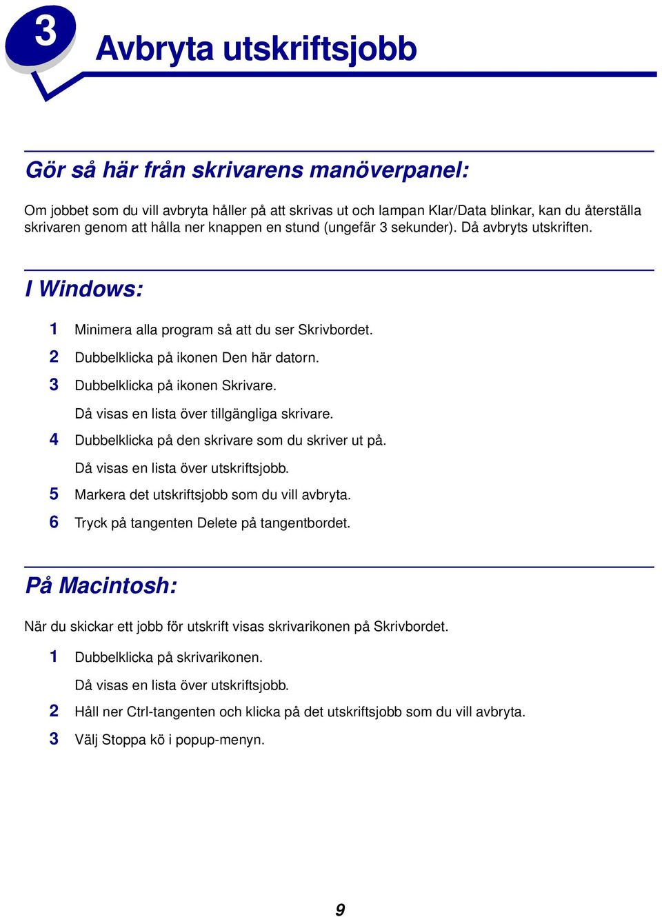 Då visas en lista över tillgängliga skrivare. 4 Dubbelklicka på den skrivare som du skriver ut på. Då visas en lista över utskriftsjobb. 5 Markera det utskriftsjobb som du vill avbryta.