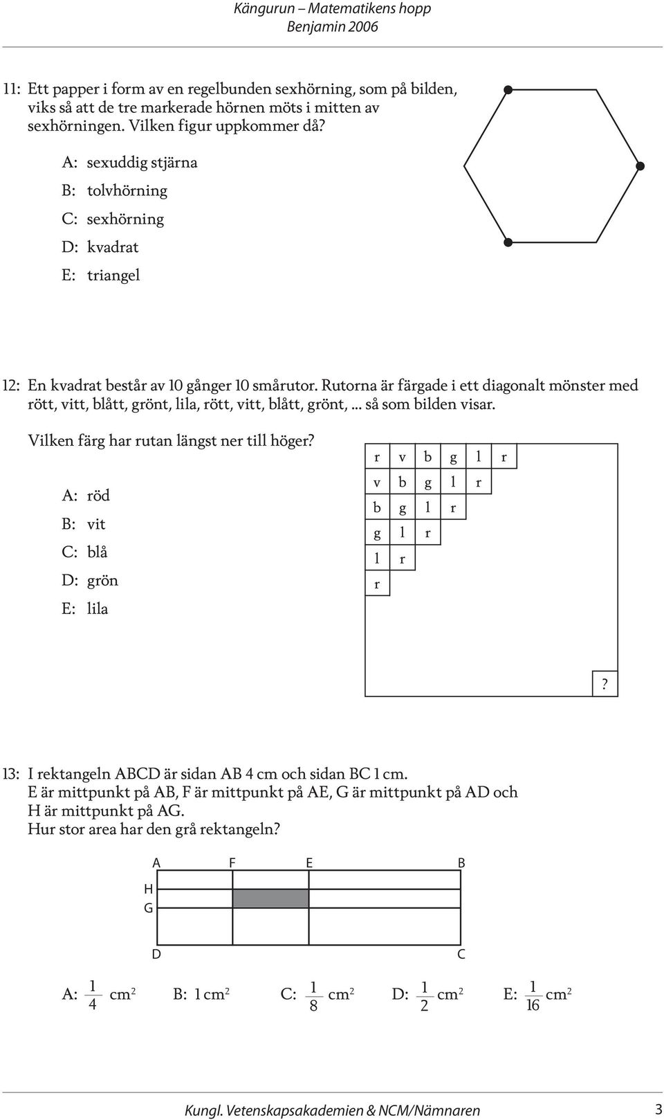 Rutorna är färgade i ett diagonalt mönster med rött, vitt, blått, grönt, lila, rött, vitt, blått, grönt,... så som bilden visar.