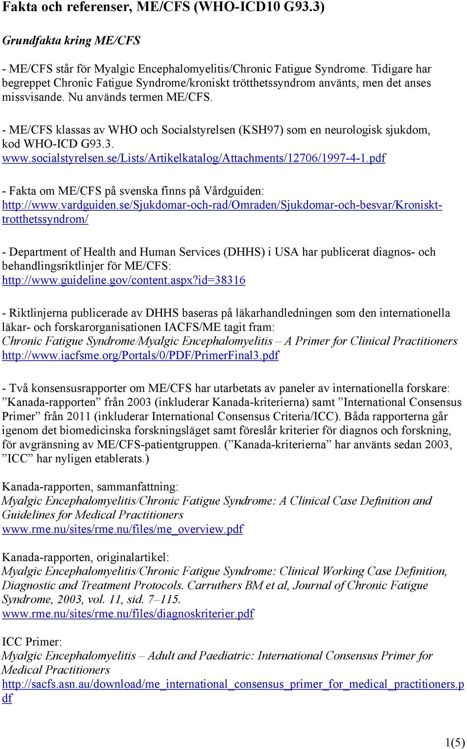 - ME/CFS klassas av WHO och Socialstyrelsen (KSH97) som en neurologisk sjukdom, kod WHO-ICD G93.3. www.socialstyrelsen.se/lists/artikelkatalog/attachments/12706/1997-4-1.