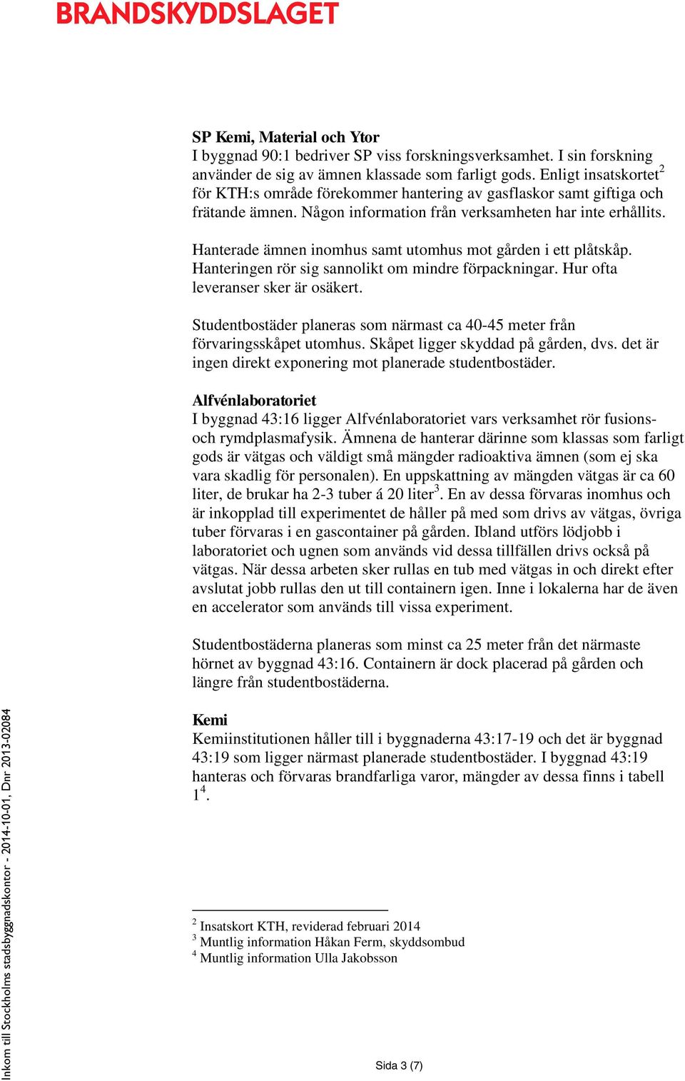 Hanterade ämnen inomhus samt utomhus mot gården i ett plåtskåp. Hanteringen rör sig sannolikt om mindre förpackningar. Hur ofta leveranser sker är osäkert.