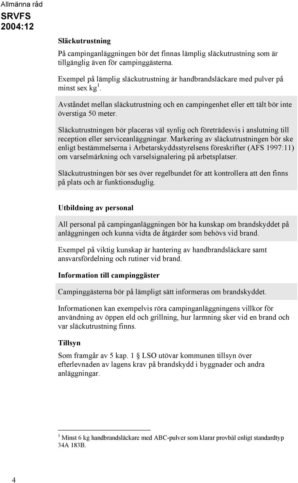 Släckutrustningen bör placeras väl synlig och företrädesvis i anslutning till reception eller serviceanläggningar.