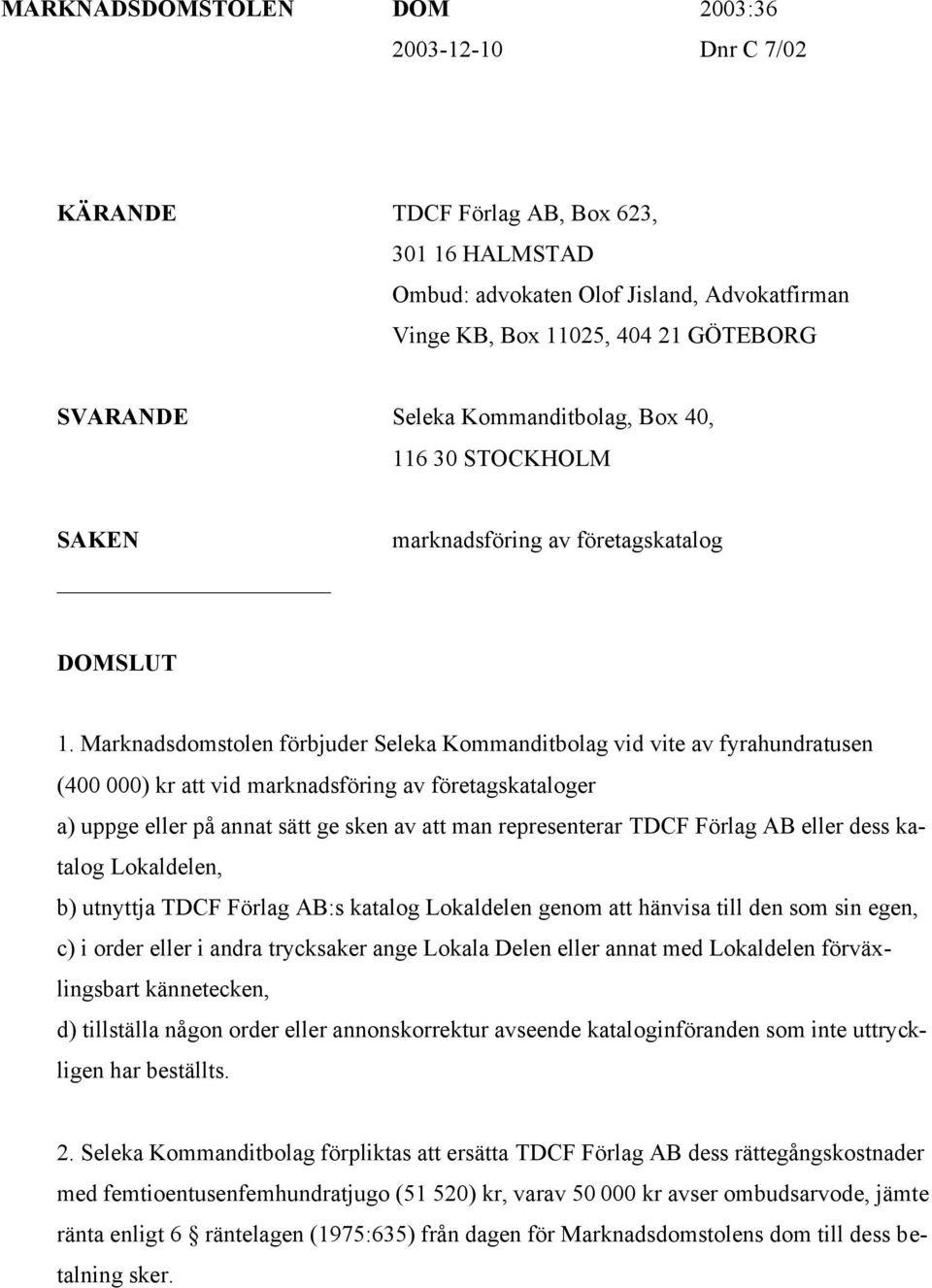 Marknadsdomstolen förbjuder Seleka Kommanditbolag vid vite av fyrahundratusen (400 000) kr att vid marknadsföring av företagskataloger a) uppge eller på annat sätt ge sken av att man representerar