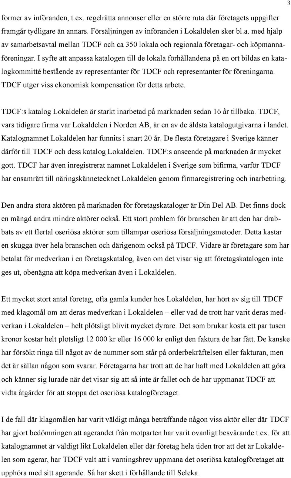 TDCF utger viss ekonomisk kompensation för detta arbete. TDCF:s katalog Lokaldelen är starkt inarbetad på marknaden sedan 16 år tillbaka.