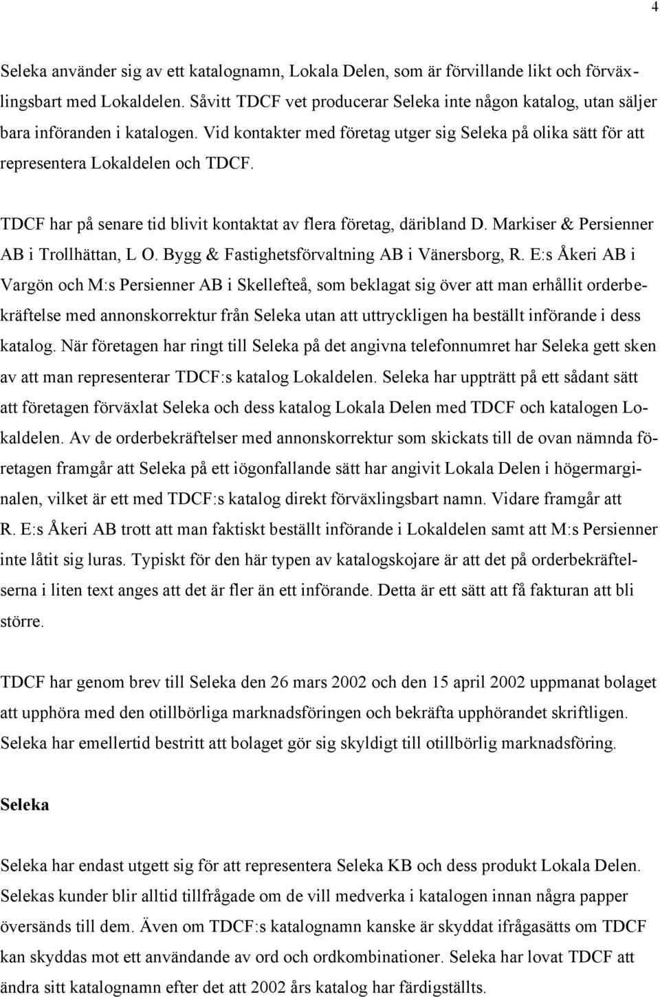 TDCF har på senare tid blivit kontaktat av flera företag, däribland D. Markiser & Persienner AB i Trollhättan, L O. Bygg & Fastighetsförvaltning AB i Vänersborg, R.