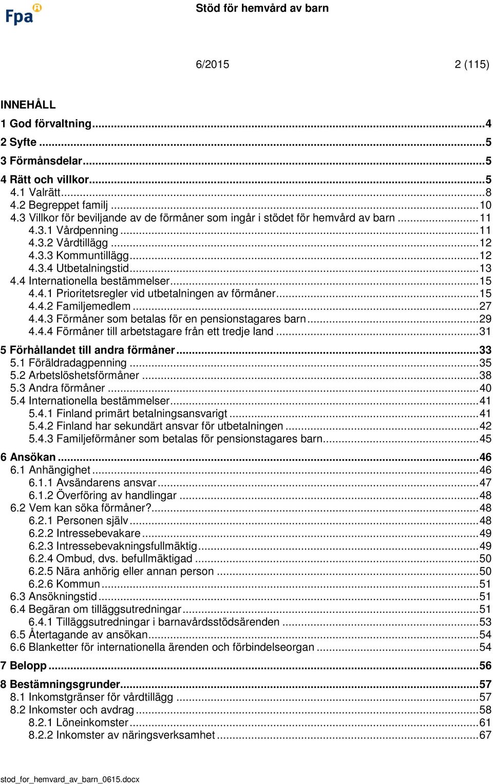 4 Internationella bestämmelser... 15 4.4.1 Prioritetsregler vid utbetalningen av förmåner... 15 4.4.2 Familjemedlem... 27 4.4.3 Förmåner som betalas för en pensionstagares barn... 29 4.4.4 Förmåner till arbetstagare från ett tredje land.