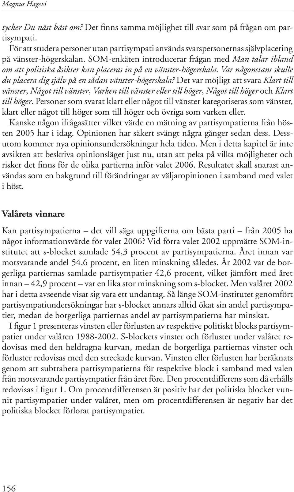 SOM-enkäten introducerar frågan med Man talar ibland om att politiska åsikter kan placeras in på en vänster-högerskala. Var någonstans skulle du placera dig själv på en sådan vänster-högerskala?