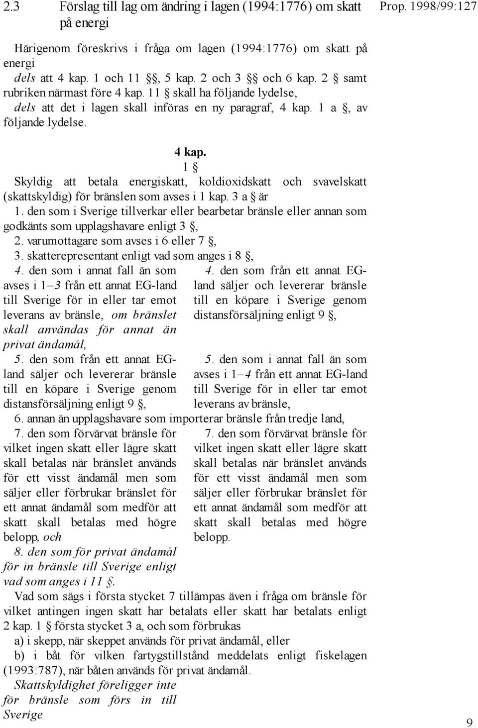 3 a är 1. den som i Sverige tillverkar eller bearbetar bränsle eller annan som godkänts som upplagshavare enligt 3, 2. varumottagare som avses i 6 eller 7, 3.