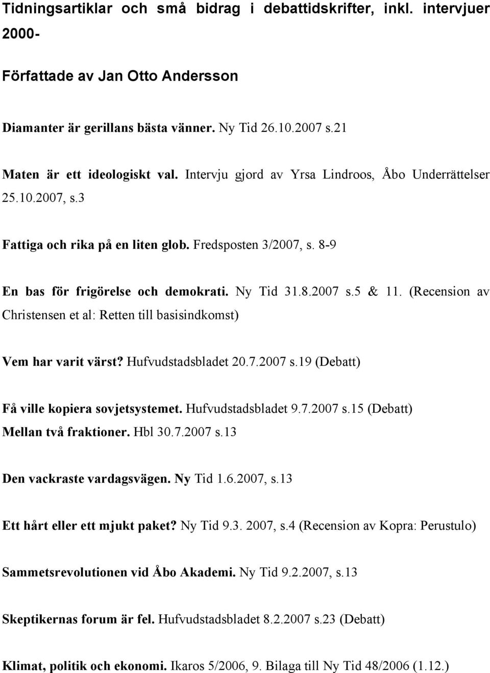 (Recension av Christensen et al: Retten till basisindkomst) Vem har varit värst? Hufvudstadsbladet 20.7.2007 s.19 (Debatt) Få ville kopiera sovjetsystemet. Hufvudstadsbladet 9.7.2007 s.15 (Debatt) Mellan två fraktioner.