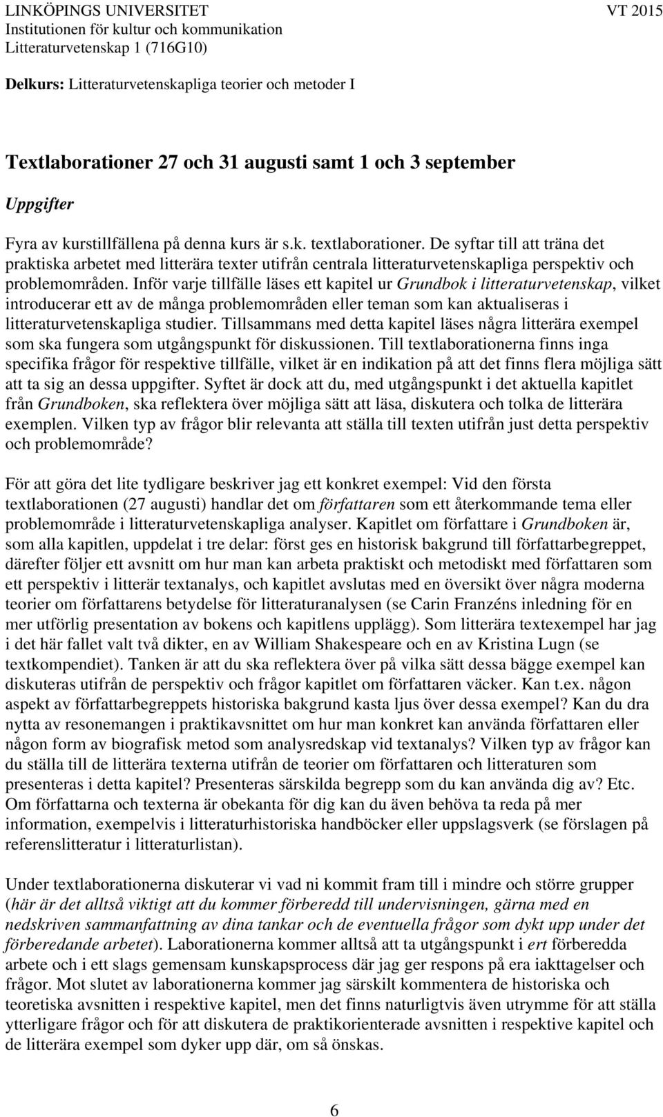 Inför varje tillfälle läses ett kapitel ur Grundbok i litteraturvetenskap, vilket introducerar ett av de många problemområden eller teman som kan aktualiseras i litteraturvetenskapliga studier.