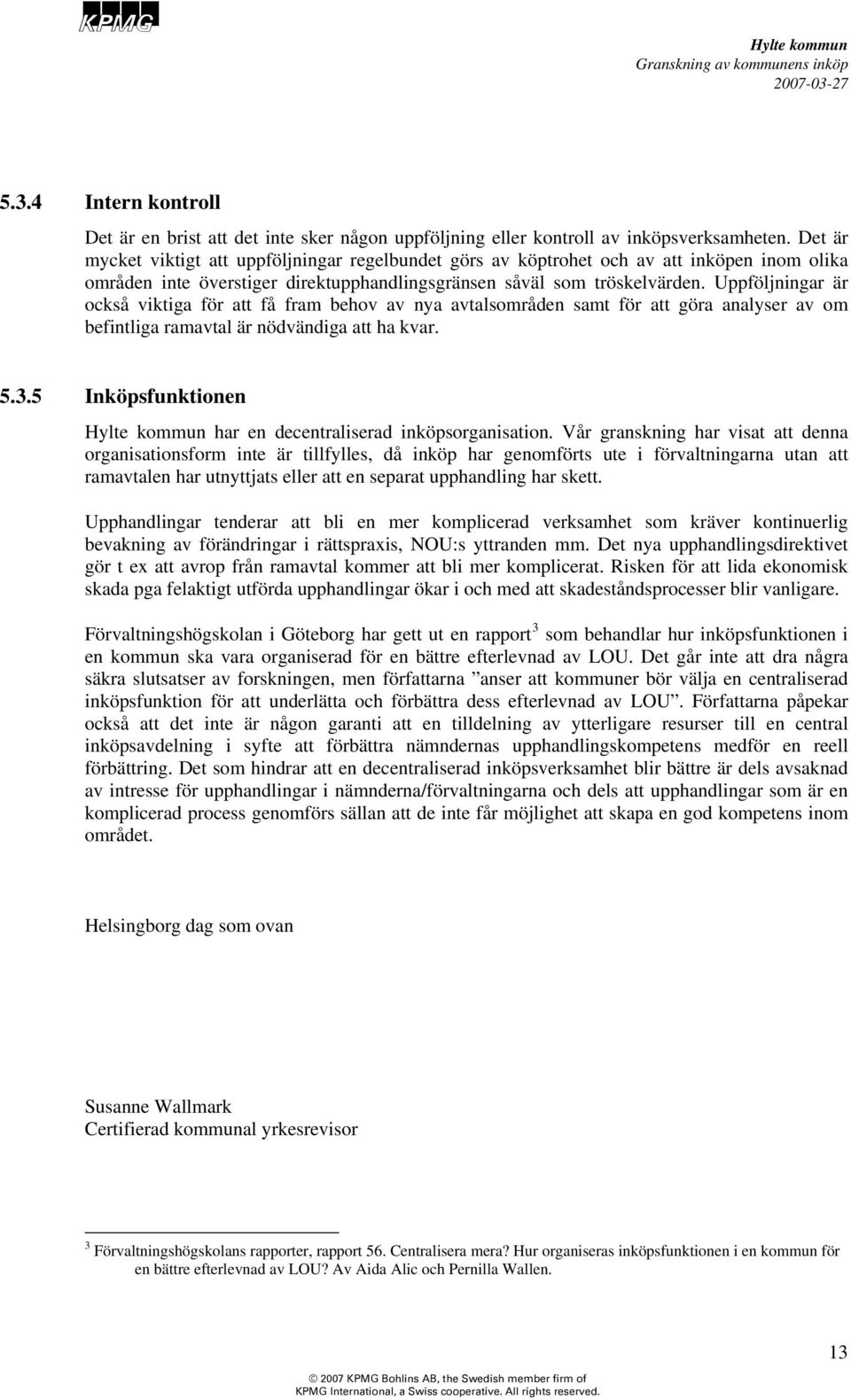 Uppföljningar är också viktiga för att få fram behov av nya avtalsområden samt för att göra analyser av om befintliga ramavtal är nödvändiga att ha kvar. 5.3.