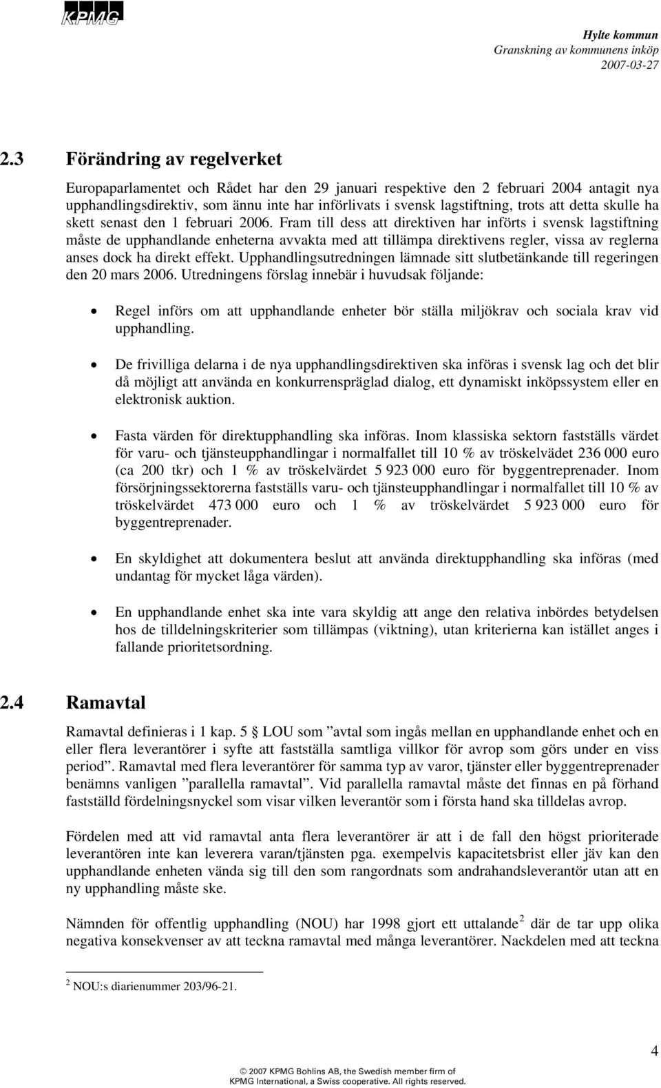 Fram till dess att direktiven har införts i svensk lagstiftning måste de upphandlande enheterna avvakta med att tillämpa direktivens regler, vissa av reglerna anses dock ha direkt effekt.