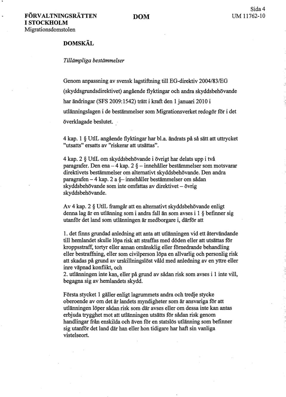 beslutet. 4 kap. l UtlL angående flyktingar har bl.a. ändrats på så sätt att uttrycket "utsatts" ersatts av "riskerar att utsättas". 4 kap. 2 UtlL om skyddsbehövande i övrigt har delats upp i två paragrafer.