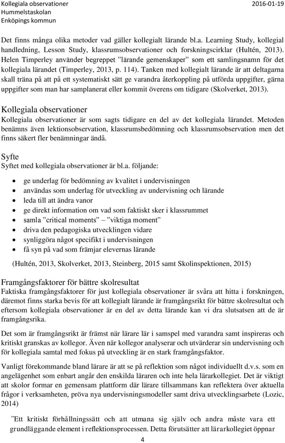 Tanken med kollegialt lärande är att deltagarna skall träna på att på ett systematiskt sätt ge varandra återkoppling på utförda uppgifter, gärna uppgifter som man har samplanerat eller kommit överens