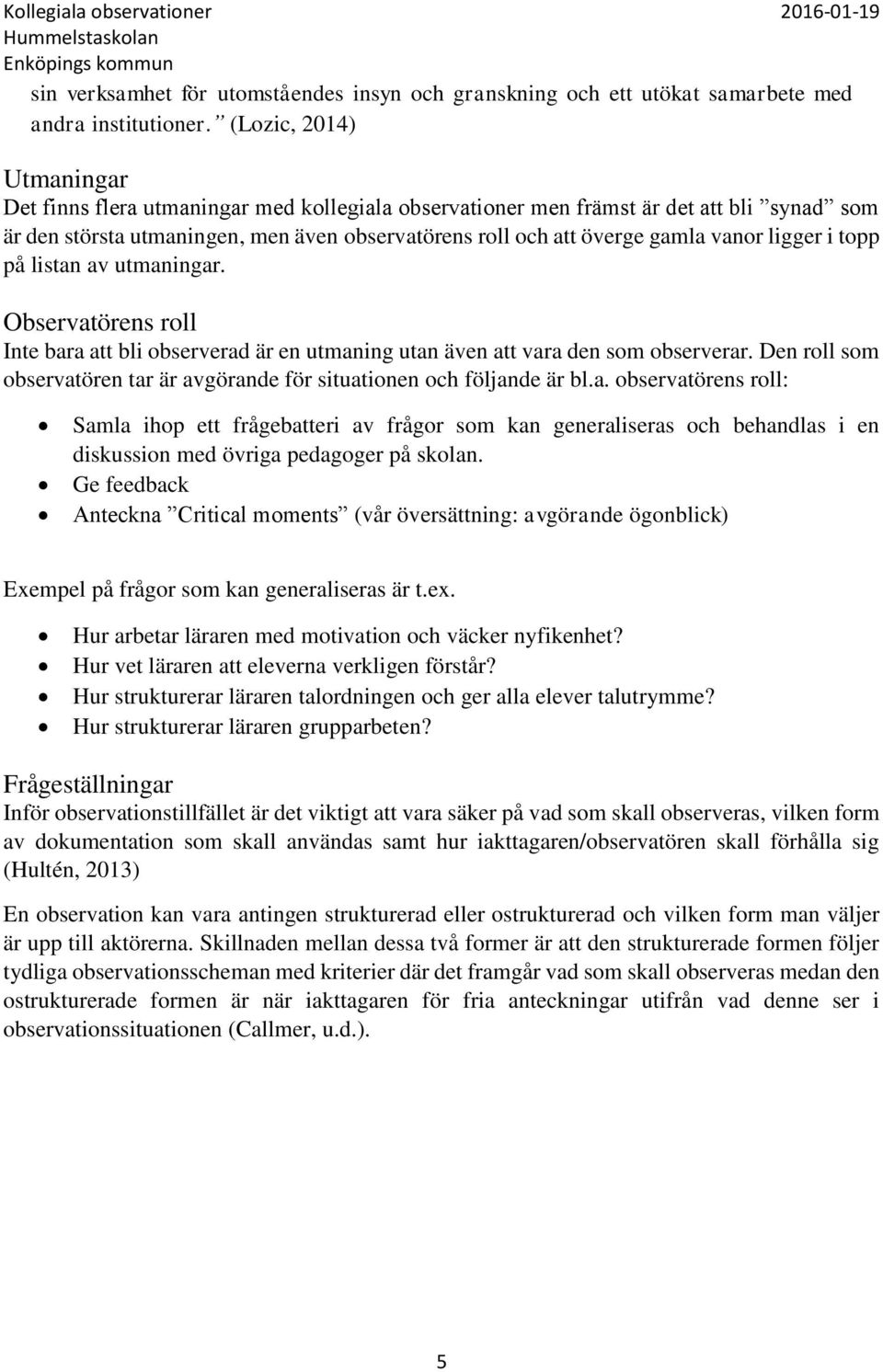 ligger i topp på listan av utmaningar. Observatörens roll Inte bara att bli observerad är en utmaning utan även att vara den som observerar.