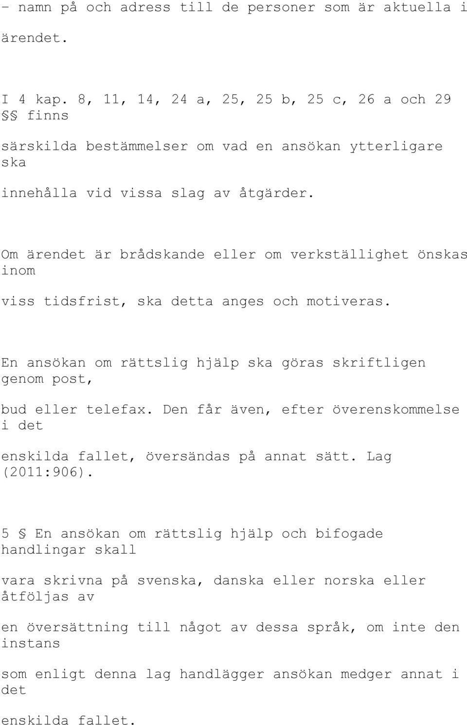 Om ärendet är brådskande eller om verkställighet önskas inom viss tidsfrist, ska detta anges och motiveras. En ansökan om rättslig hjälp ska göras skriftligen genom post, bud eller telefax.