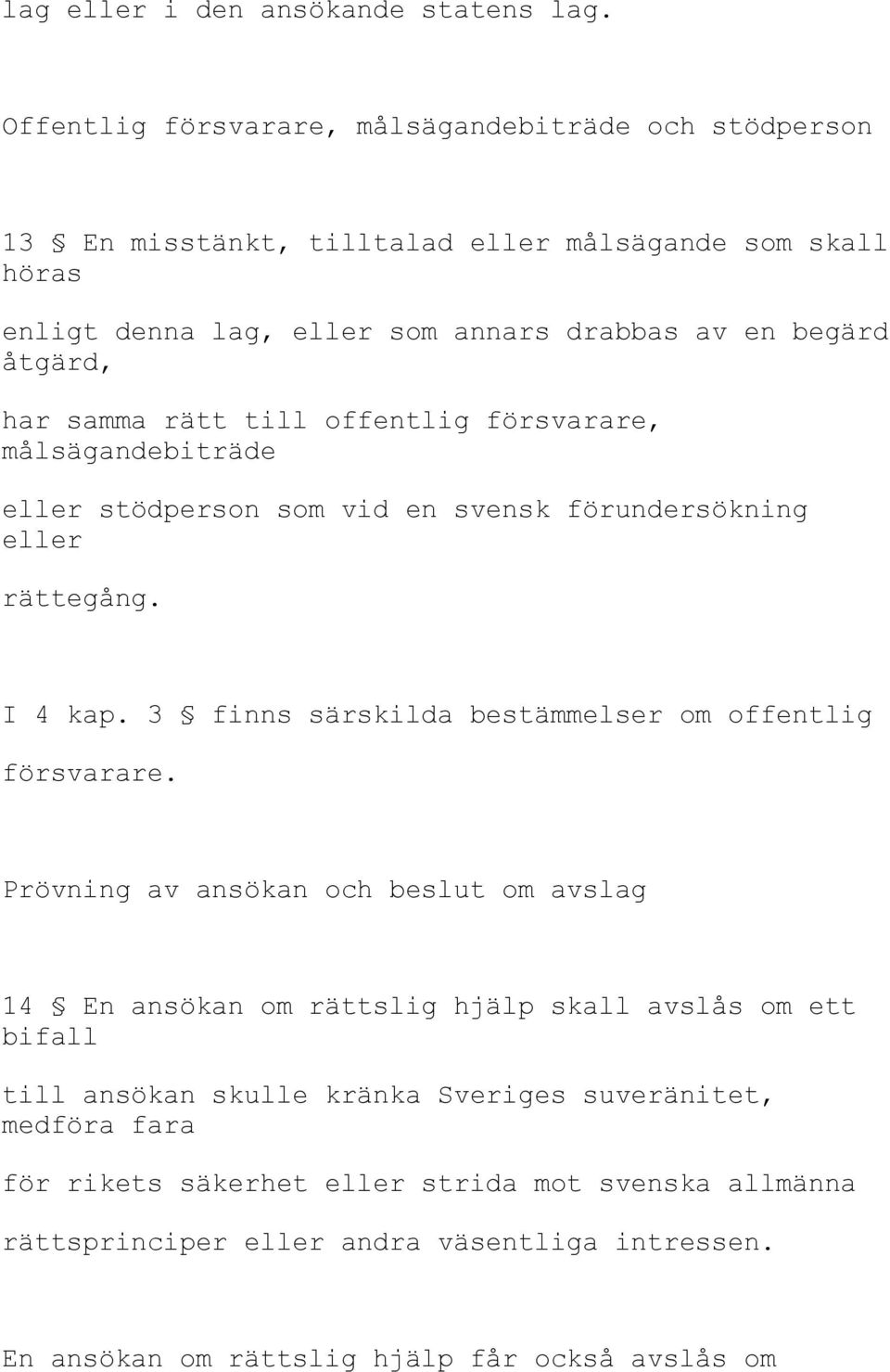 har samma rätt till offentlig försvarare, målsägandebiträde eller stödperson som vid en svensk förundersökning eller rättegång. I 4 kap.