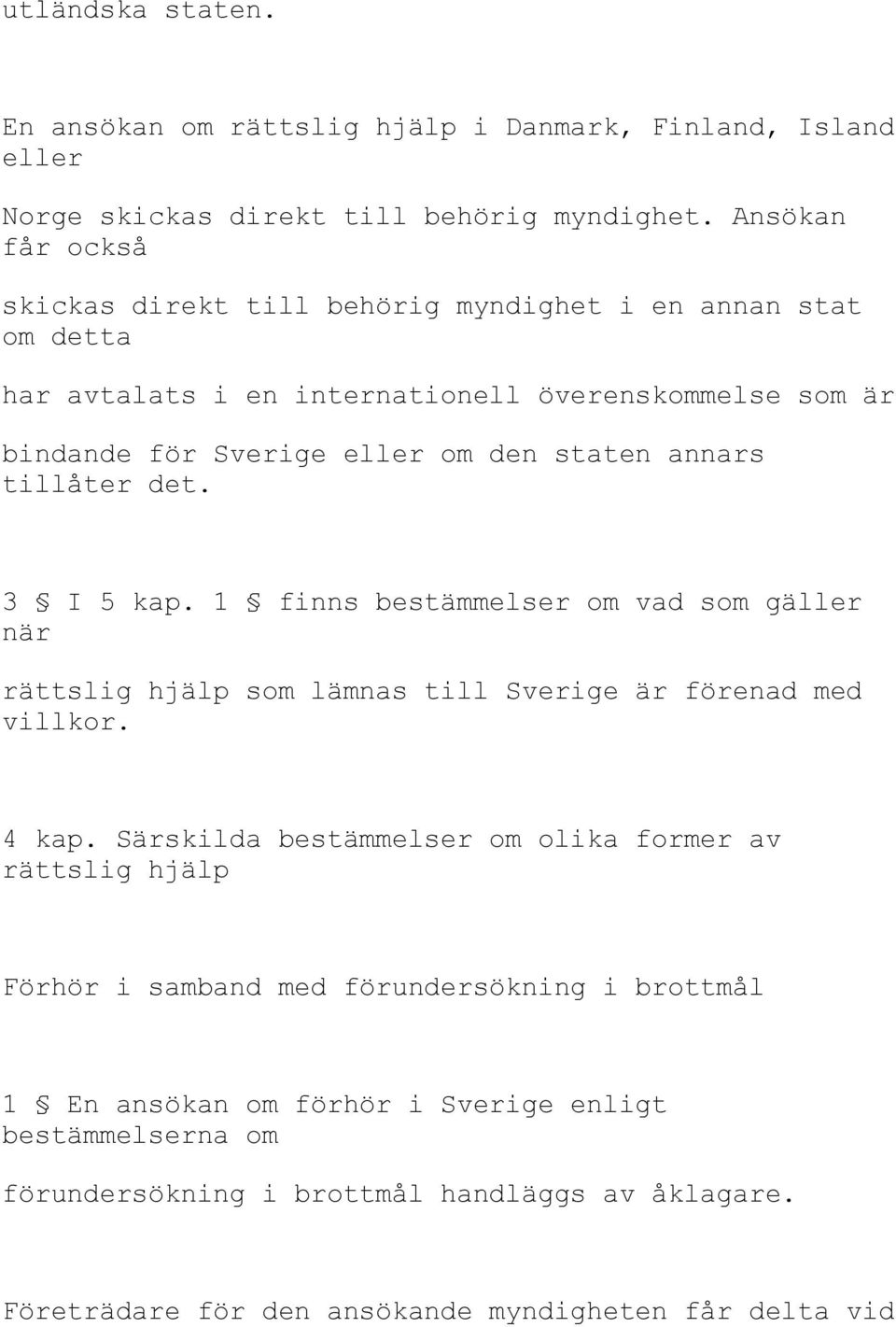 annars tillåter det. 3 I 5 kap. 1 finns bestämmelser om vad som gäller när rättslig hjälp som lämnas till Sverige är förenad med villkor. 4 kap.