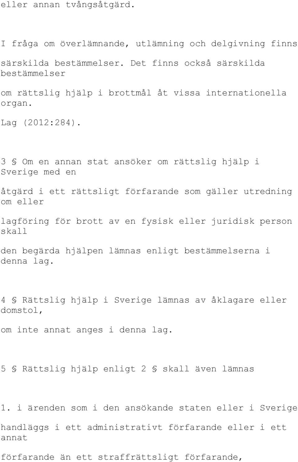 3 Om en annan stat ansöker om rättslig hjälp i Sverige med en åtgärd i ett rättsligt förfarande som gäller utredning om eller lagföring för brott av en fysisk eller juridisk person skall den