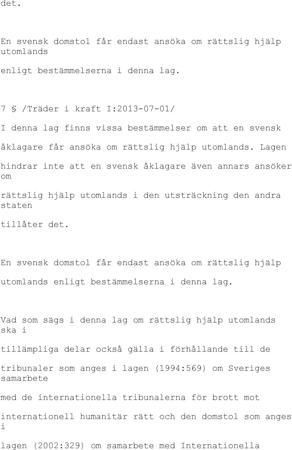 Lagen hindrar inte att en svensk åklagare även annars ansöker om rättslig hjälp utomlands i den utsträckning den andra staten tillåter  Vad som sägs i denna lag om rättslig hjälp utomlands ska i