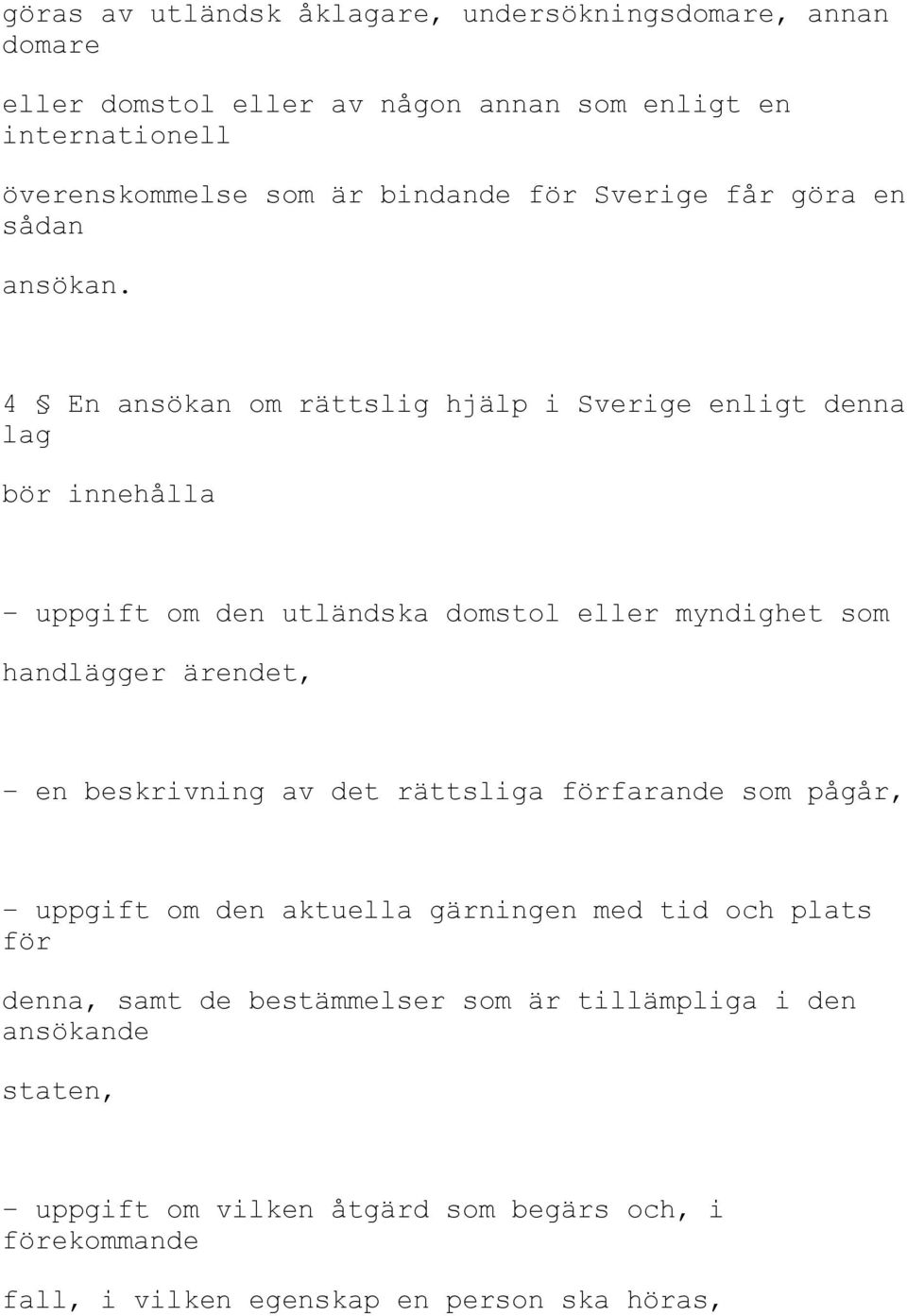 4 En ansökan om rättslig hjälp i Sverige enligt denna lag bör innehålla uppgift om den utländska domstol eller myndighet som handlägger ärendet, en