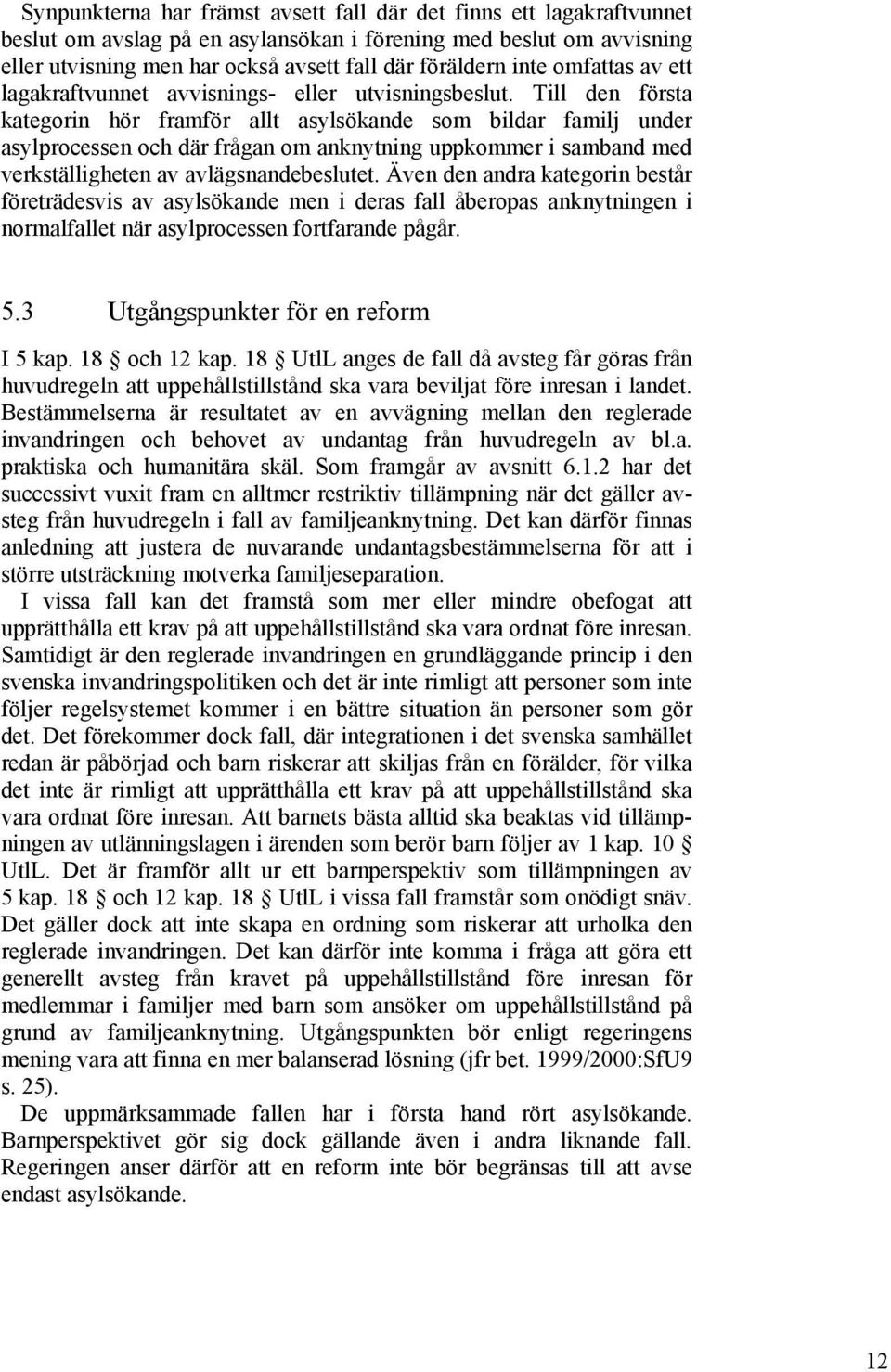 Till den första kategorin hör framför allt asylsökande som bildar familj under asylprocessen och där frågan om anknytning uppkommer i samband med verkställigheten av avlägsnandebeslutet.