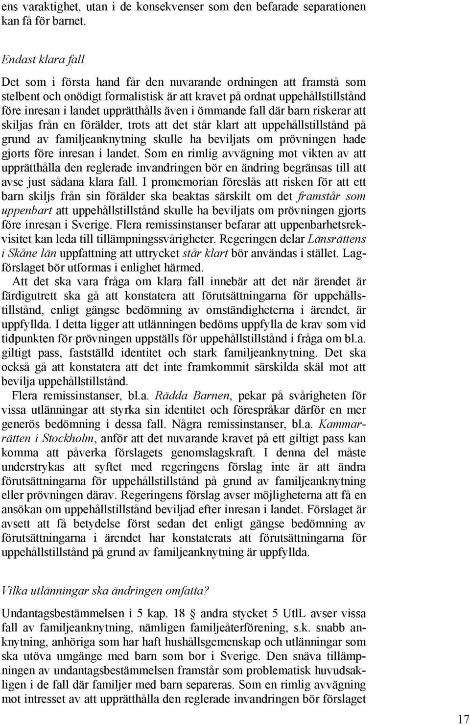 även i ömmande fall där barn riskerar att skiljas från en förälder, trots att det står klart att uppehållstillstånd på grund av familjeanknytning skulle ha beviljats om prövningen hade gjorts före