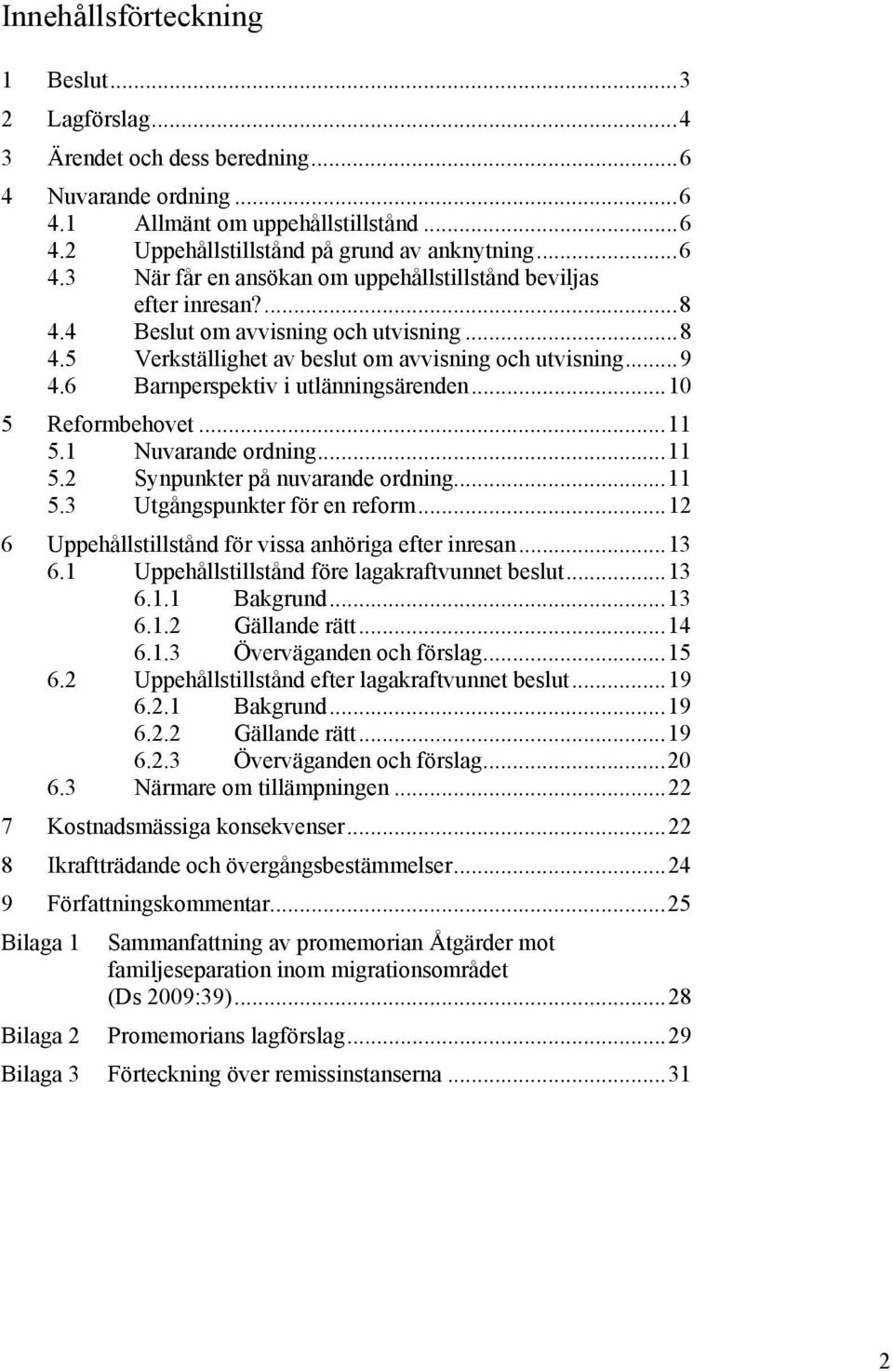 1 Nuvarande ordning...11 5.2 Synpunkter på nuvarande ordning...11 5.3 Utgångspunkter för en reform...12 6 Uppehållstillstånd för vissa anhöriga efter inresan...13 6.