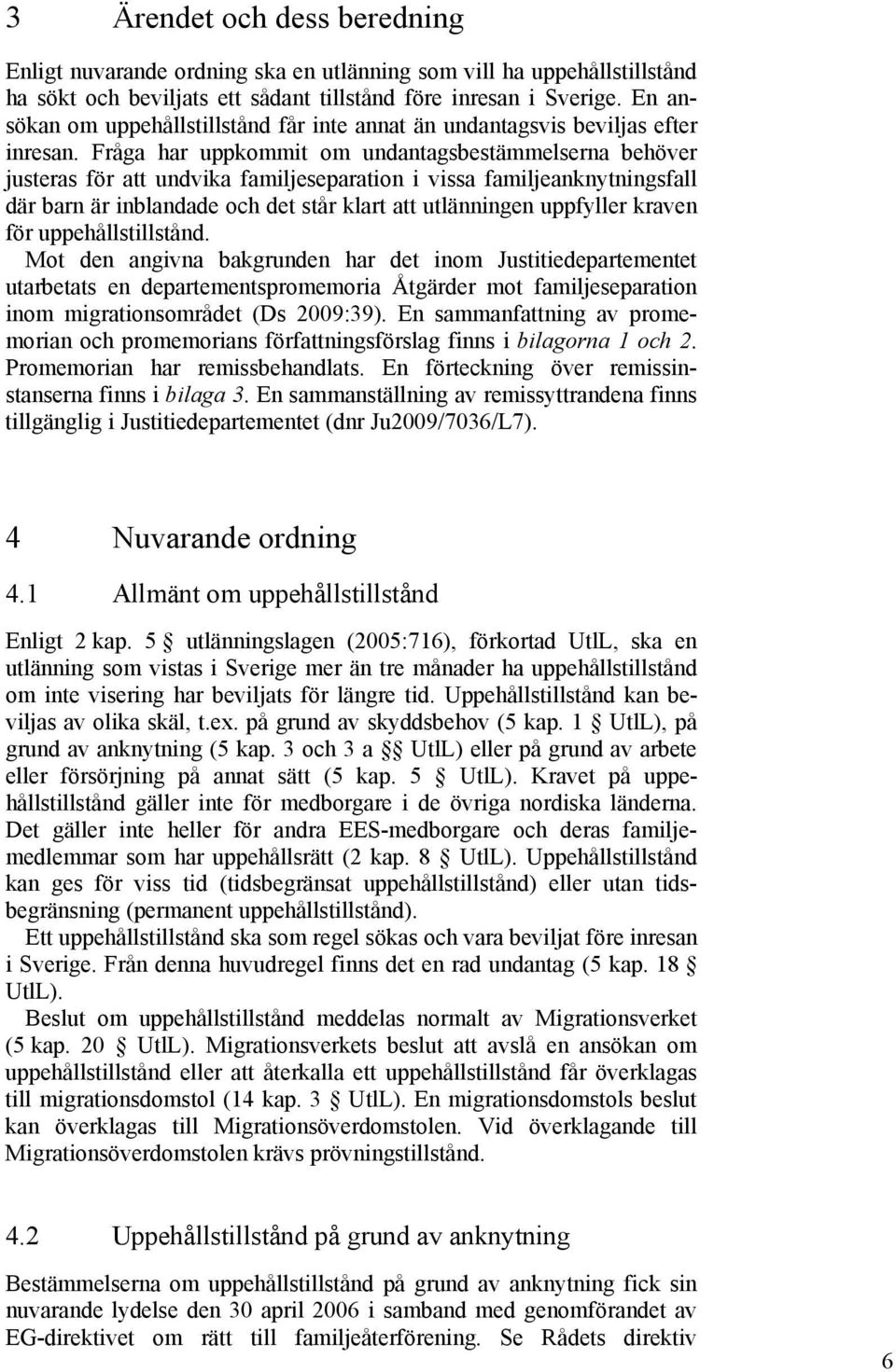 Fråga har uppkommit om undantagsbestämmelserna behöver justeras för att undvika familjeseparation i vissa familjeanknytningsfall där barn är inblandade och det står klart att utlänningen uppfyller