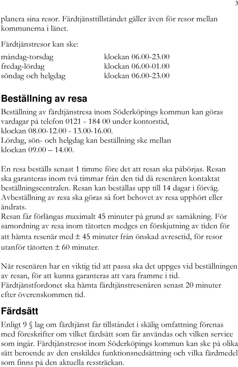 00-16.00. Lördag, sön- och helgdag kan beställning ske mellan klockan 09.00 14.00. En resa beställs senast 1 timme före det att resan ska påbörjas.