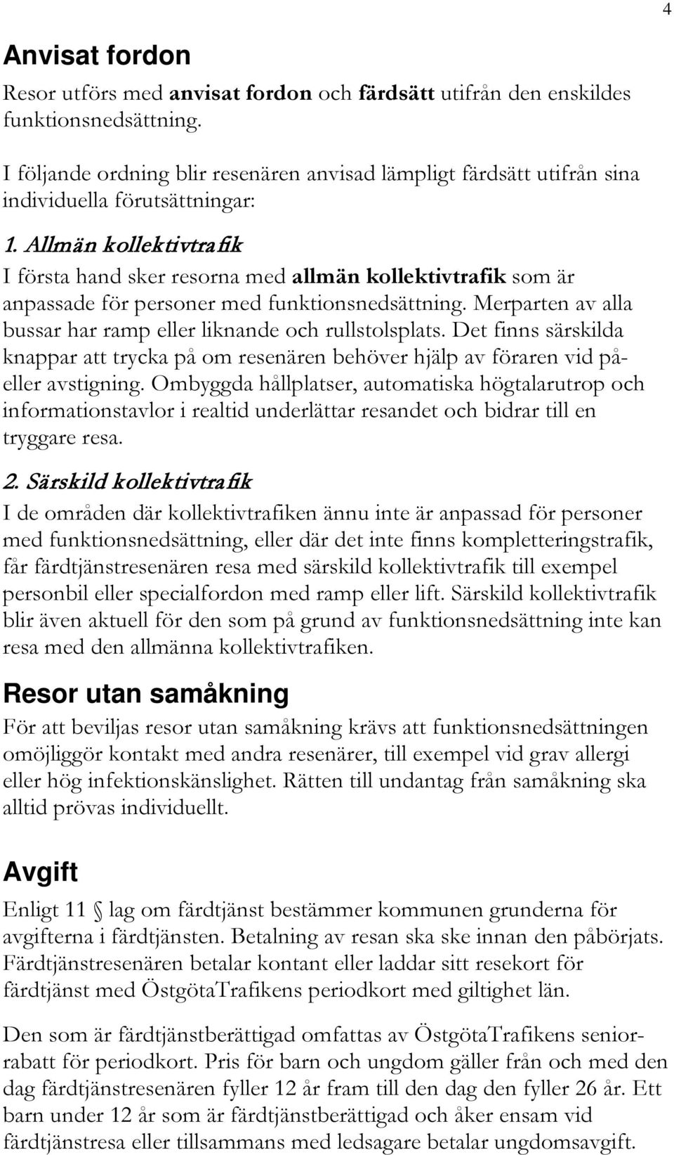 Allmän kollektivtrafik I första hand sker resorna med allmän kollektivtrafik som är anpassade för personer med funktionsnedsättning.