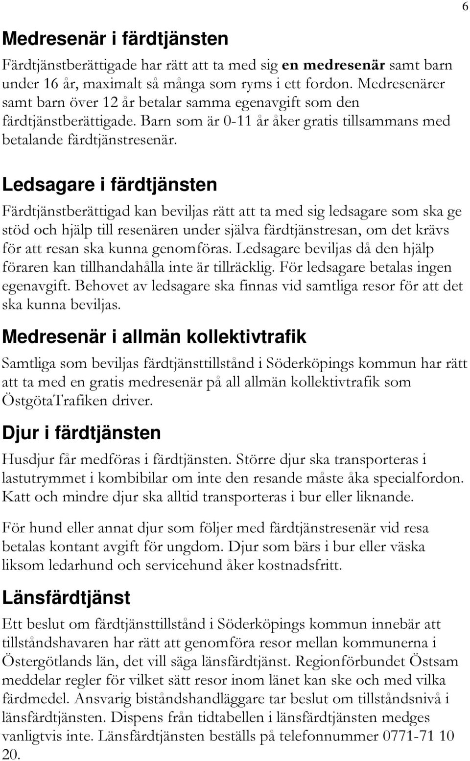 Ledsagare i färdtjänsten Färdtjänstberättigad kan beviljas rätt att ta med sig ledsagare som ska ge stöd och hjälp till resenären under själva färdtjänstresan, om det krävs för att resan ska kunna