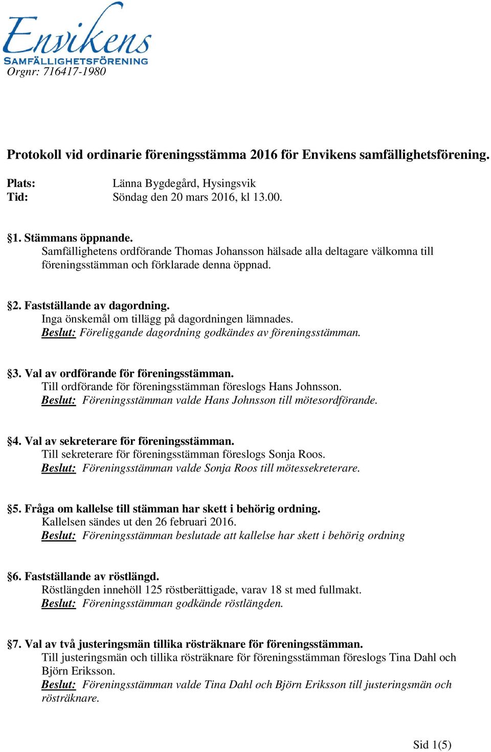 Inga önskemål om tillägg på dagordningen lämnades. Beslut: Föreliggande dagordning godkändes av föreningsstämman. 3. Val av ordförande för föreningsstämman.