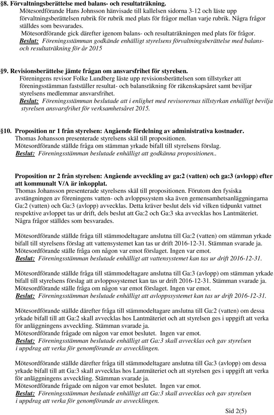 Några frågor ställdes som besvarades. Mötesordförande gick därefter igenom balans- och resultaträkningen med plats för frågor.