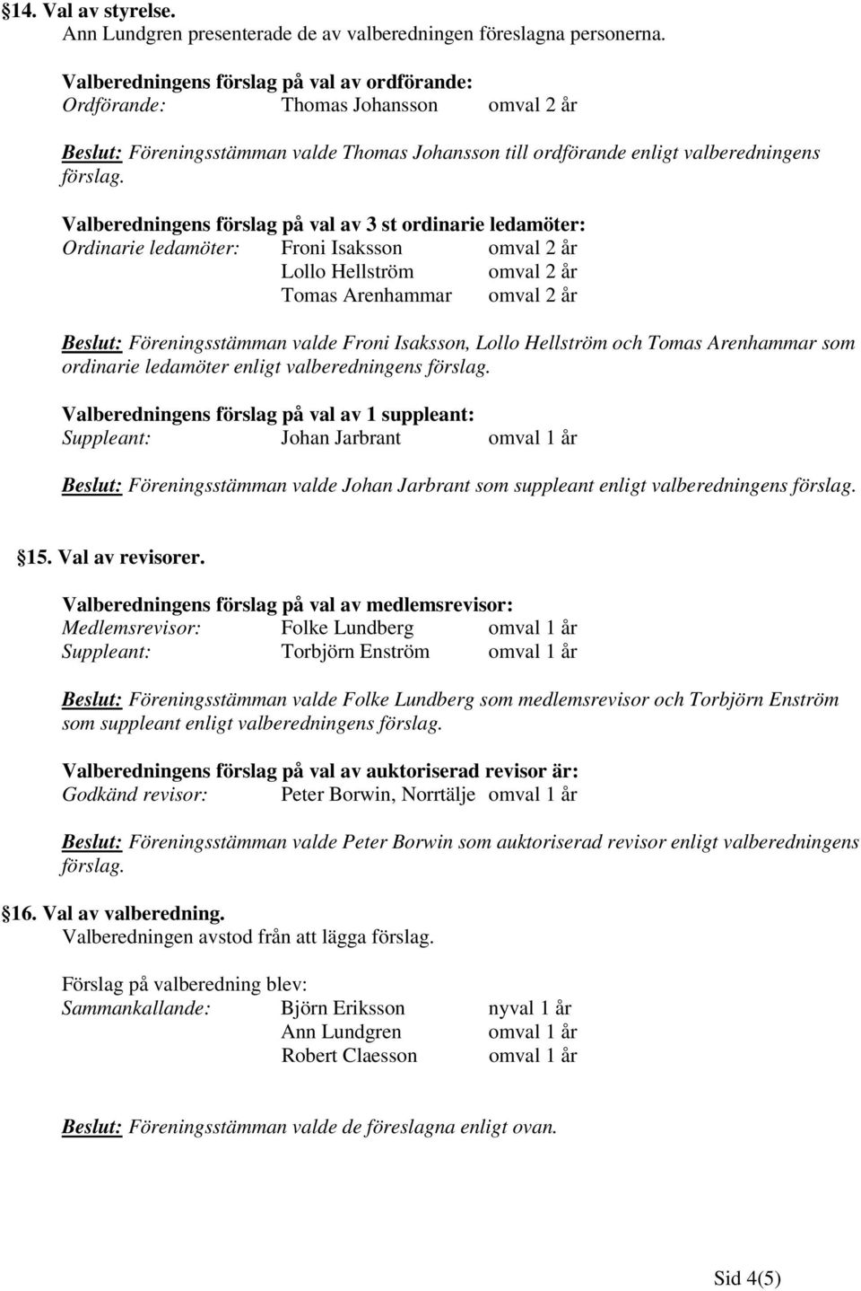 Valberedningens förslag på val av 3 st ordinarie ledamöter: Ordinarie ledamöter: Froni Isaksson omval 2 år Lollo Hellström omval 2 år Tomas Arenhammar omval 2 år Beslut: Föreningsstämman valde Froni