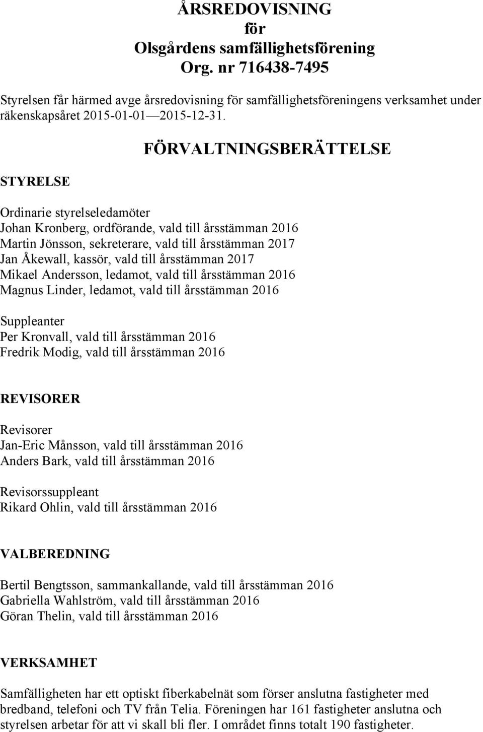 årsstämman 2017 Mikael Andersson, ledamot, vald till årsstämman 2016 Magnus Linder, ledamot, vald till årsstämman 2016 Suppleanter Per Kronvall, vald till årsstämman 2016 Fredrik Modig, vald till